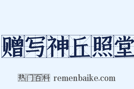 赠写神丘照堂是什么意思的图片